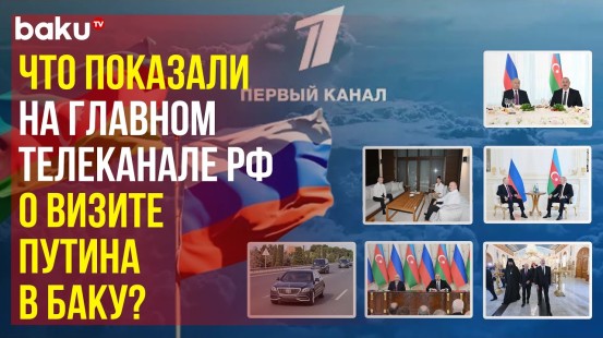 На Первом канале российского ТВ вышел большой репортаж по итогам визитам Путина в Баку