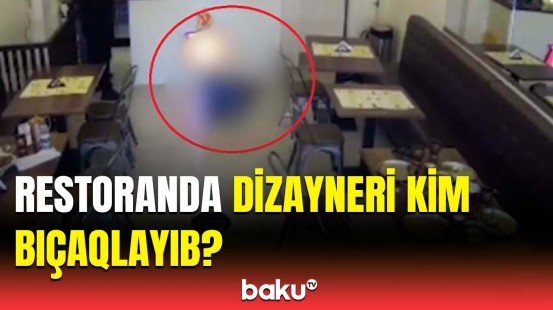 Bakıda restorandakı bıçaqlanma hadisəsi ilə bağlı araşdırmalar davam edir