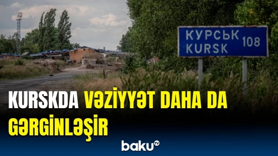 Kurskdakı son vəziyyət açıqlandı | Əhali təxliyə olunur