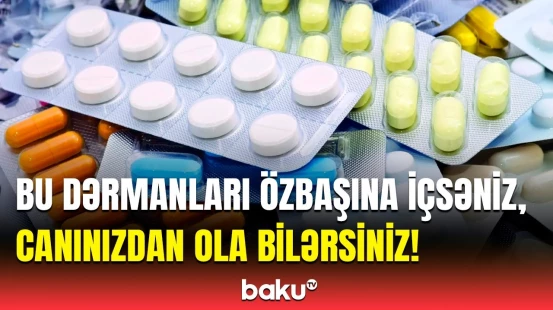 Çox istifadə olunan bu dərmanlar təhlükəlidir | Həkim həyəcan təbili çaldı
