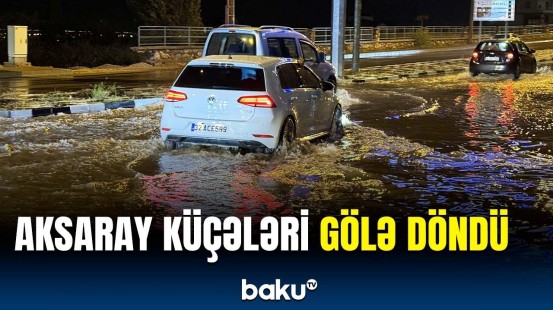 Güclü yağış Aksaray küçələrində çətin anlar yaşatdı | Türkiyə