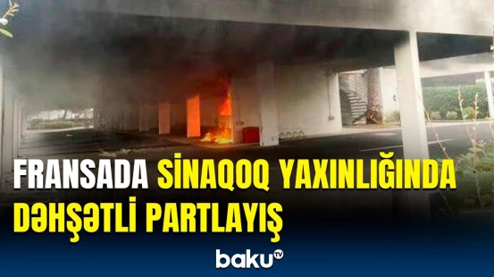 Fransada aləm bir-birinə dəydi | Partlayışın səbəbi açıqlandı
