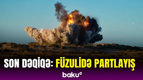 Füzulidə güclü partlayış, xəsarətalan var | Dövlət qurumlarından təcili açıqlama
