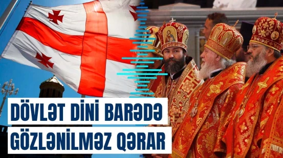 Dövlət dini hansı olacaq? - Gürcüstan bunu ona görə edir ki...