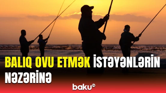 Balıq ovu ilə bağlı qadağa bu tarixdə bitir | Detallar açıqlandı