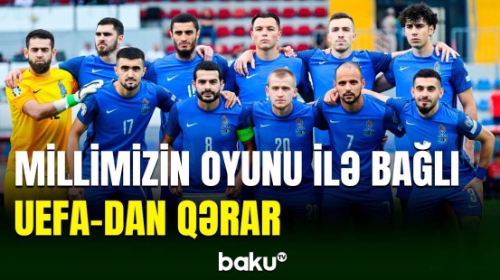 UEFA-dan millimizin oyunu ilə bağlı qərar