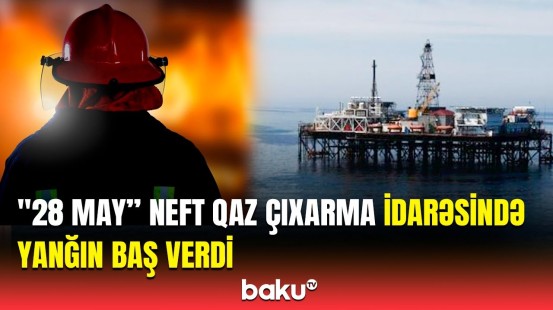 "28 May" NQÇİ-nin 4 saylı Dərin Dəniz Özülündə yanğın olub