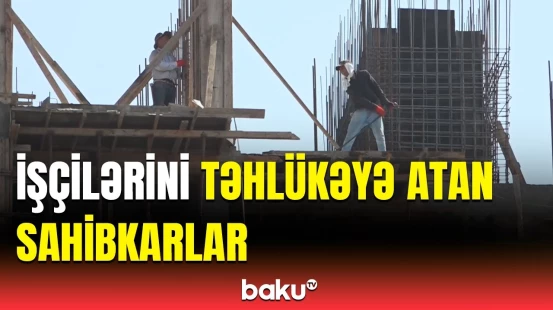 İşçilərin təhlükəsizliyini təmin etməyən işəgötürənlər | Qurum niyə hərəkətə keçmir?