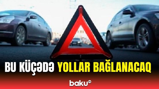 Bakının bu ərazisində hərəkət tam məhdudlaşdırılacaq | Səbəb açıqlandı