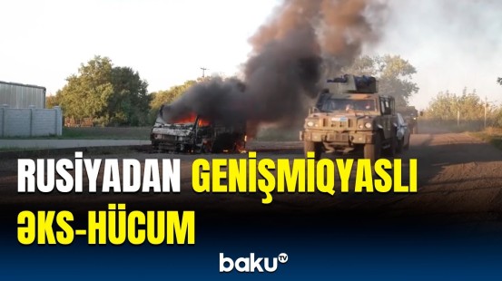 Rusiya ordusunun Kurska sürətli əks-hücumu başladı