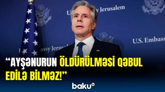 Blinken türkəsilli Ayşənurun İsrail tərəfindən öldürülməsinə reaksiya bildirdi