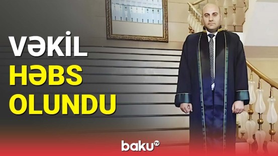 Həbs olunan vəkil nədə ittiham olunur? | Baş Prokurorluq məlumat yaydı