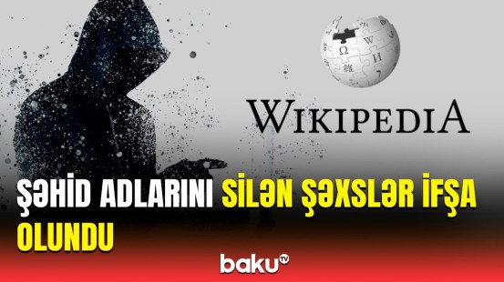 "Vikipediya"dan şəhid məqalələrini kimlər silib? | Adlar açıqlandı