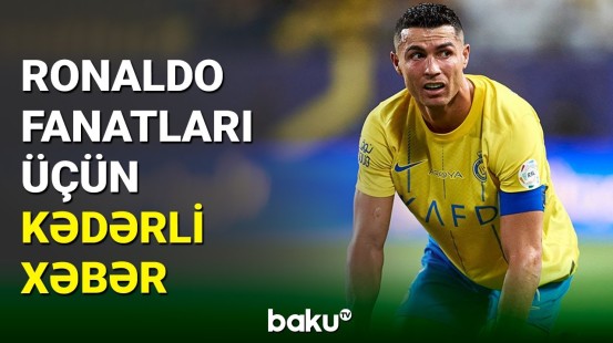 Kriştiano Ronaldo azarkeşlərini bu xəbərlə kədərləndirdi