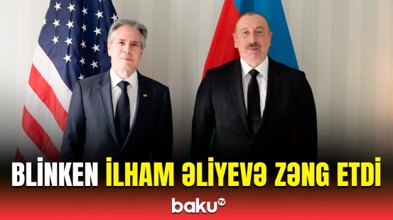 Blinken və İlham Əliyev zəng zamanı nələri müzakirə etdi? | Detallar açıqlandı