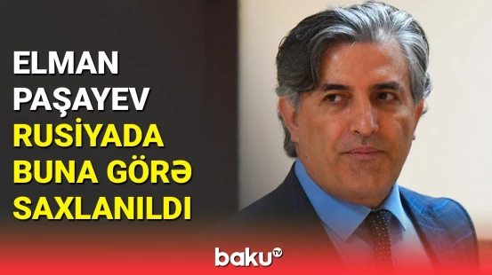 Elman Paşayev nədə ittiham olunur? | Saxlanılması barədə detallar