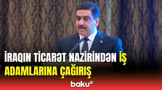 İraqın ticarət naziri Azərbaycan səfərindən danışdı | Böyük işlərə imza atılacaq