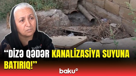 Kanalizasiya suyu basır, bizimki yaşayış deyil! - Sakinlərin şikayətinə nə cavab verildi?