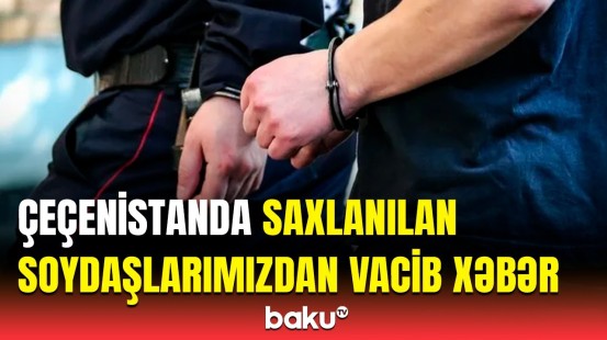 XİN-in apardığı danışıqlar nəticə verdi | Saxlanılan soydaşlarımız Çeçenistandan qaytarıldı