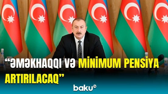 İlham Əliyevdən əməkhaqqı və minimum pensiya artımı ilə bağlı açıqlama