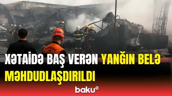 Ərazidə son vəziyyət | Xətaidəki dəhşətli yanğınla bağlı yeni açıqlama