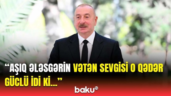 İlham Əliyev Aşıq Ələsgərin başına gələn hadisələrdən danışdı