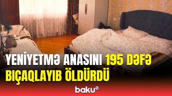 16 yaşlı oğlan anasına yataqda hücum etdi, sonra... | Bakıda qandonduran qətl