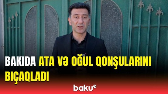 İki ailə arasında mübahisə cinayətlə bitdi | Buzovnadakı qətlin təfərrüatı