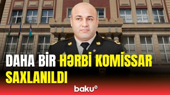 Saxlanılan hərbi komissar kimdir və nədə ittiham olunur? | Hərbi Prokurorluqdan açıqlama