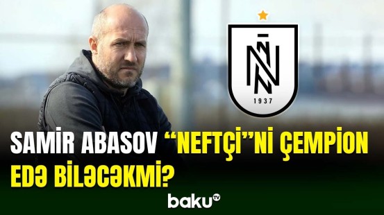 Samir Abasov "Neftçi" klubunu zirvəyə qaytara biləcək?