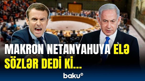 Makrondan BMT ilə bağlı İsrailə sərt xəbərdarlıq | Netanyahu unutmasın ki…