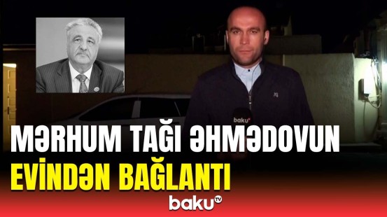 “Bakı Metropoliteni”nin sabiq rəisi mərhum Tağı Əhmədovun evindən ən son görüntülər