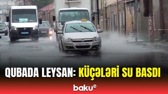 Qubada güclü yağış bu görüntülərə səbəb oldu