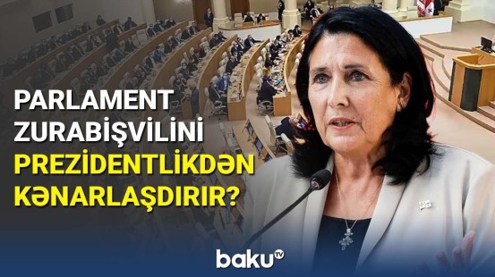 Gürcüstan Prezidenti üçün kritik bir ay | Zurabişviliyə qarşı impiçment prosesi başladı