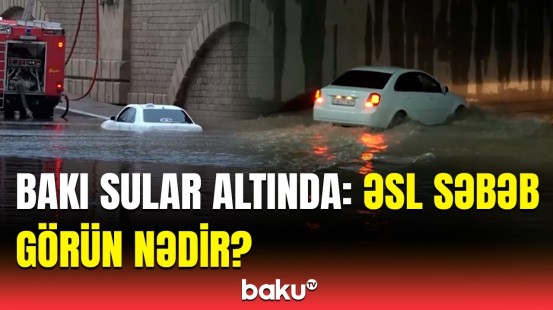 Güclü yağış Bakıda niyə bu qədər fəsadlara səbəb oldu? | Rəsmi açıqlama