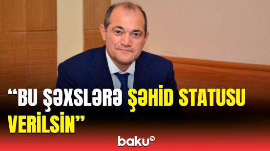 Millət vəkilindən şəhid statusu ilə bağlı təklif | Bu məsələ niyə müsbət həllini tapmasın?