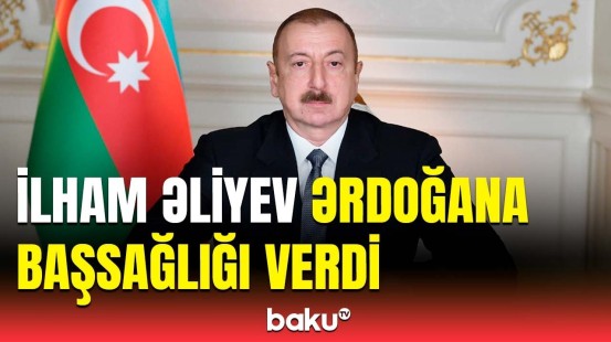 Prezident Türkiyədəki faciə ilə bağlı başsağlığı verdi | Bu xəbər bizi olduqca sarsıtdı