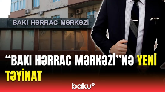 “Bakı Hərrac Mərkəzi”nin yeni direktoru kim oldu?