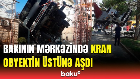 Bakıda qorxulu anlar | Kranın aşması ağır fəsad yaratdı