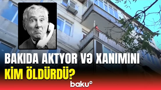 Bakıda aktyor və xanımını qətlə yetirən şəxs barədə təcili xəbər | Baş Prokurorluq