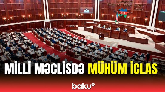 Milli Məclisin iclasında müzakirə edilən məsələlər açıqlandı