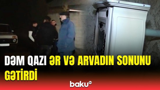 Boru çox gödək olub, içəriyə dəm qazı dolub | Goranboyda bədbəxt hadisə