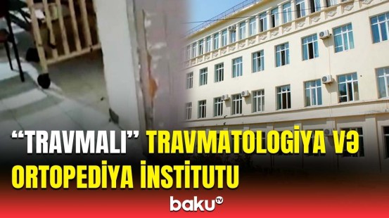 Elmi-Tədqiqat Travmatologiya və Ortopediya İnstitutunun xəstələri şəraitsiz yerdə müalicə alırlar