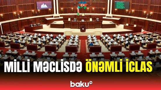 Milli Məclisin iclasında müzakirə olunan məsələlər barədə məlumat