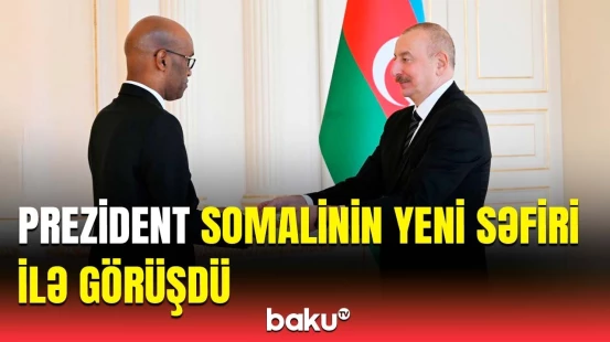 Somalinin yeni səfiri Bakıda | Prezident İlham Əliyev qəbul keçirdi