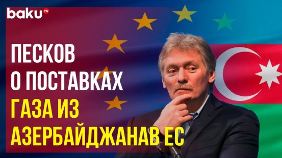 Пресс-секретарь президента РФ Дмитрий Песков о перспективах возможного контракта ЕС и Азербайджана