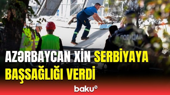 Serbiyadakı faciəvi hadisədə ölənlərin sayı artdı | XİN-dən paylaşım