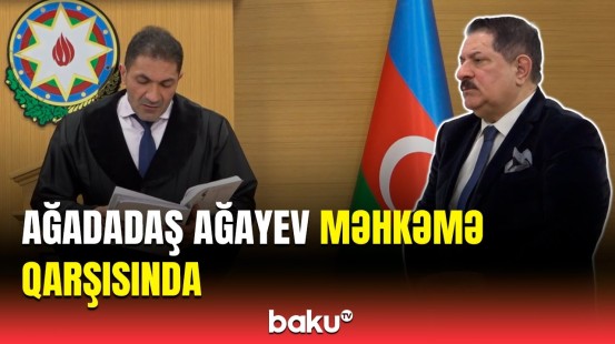 Vəkillər məhkəmədə Ağadadaş Ağayevlə bağlı bunu tələb etdi | Detallar açıqlandı