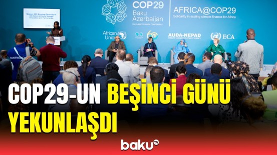 COP29-un 5-ci günü nələrlə yadda qaldı? | Əməkdaşımız ən son məlumatları açıqladı