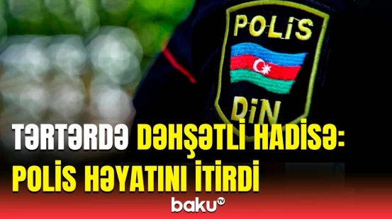 Polis əməkdaşının ölüm səbəbi | Tərtərdəki hadisə barədə DİN-dən təcili açıqlama